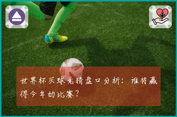 世界杯买球竞猜盘口分析：谁将赢得今年的比赛？