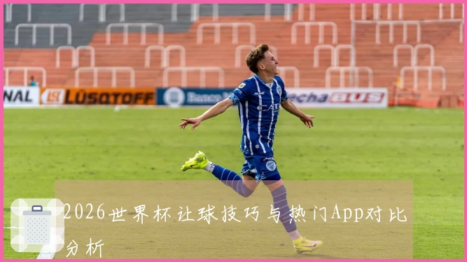 2026世界杯让球技巧与热门App对比分析