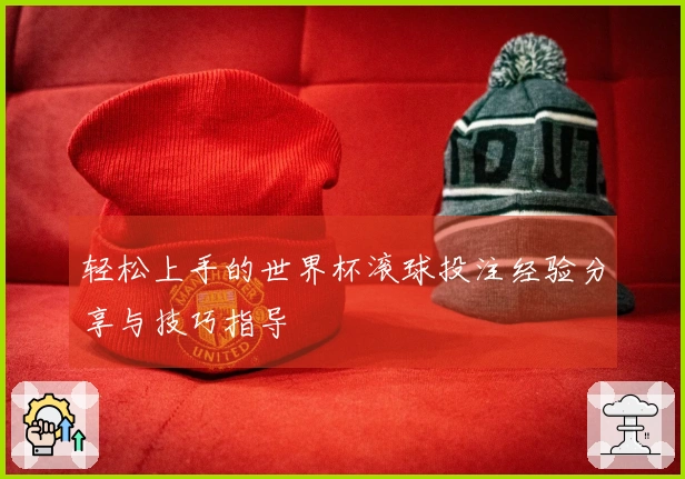 轻松上手的世界杯滚球投注经验分享与技巧指导