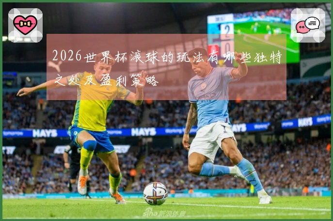 2026世界杯滚球的玩法有哪些独特之处及盈利策略