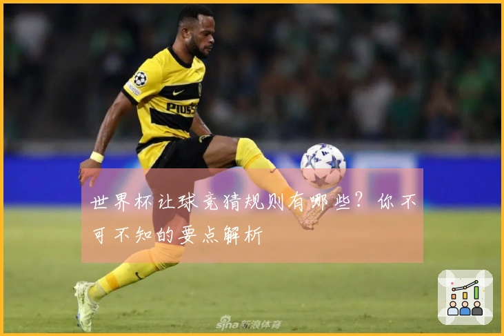 世界杯让球竞猜规则有哪些？你不可不知的要点解析