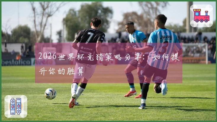 2026世界杯竞猜策略分享：如何提升你的胜算