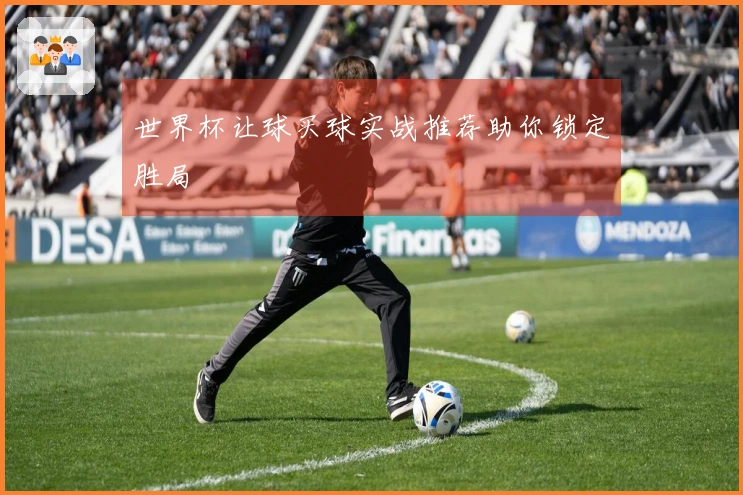 世界杯让球买球实战推荐助你锁定胜局