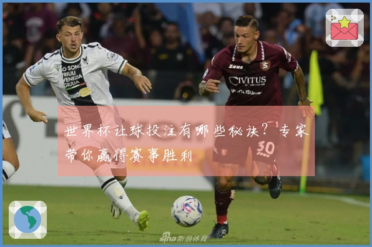 世界杯让球投注有哪些秘诀？专家带你赢得赛事胜利