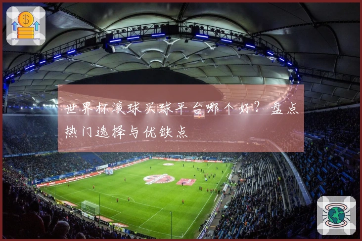 世界杯滚球买球平台哪个好？盘点热门选择与优缺点