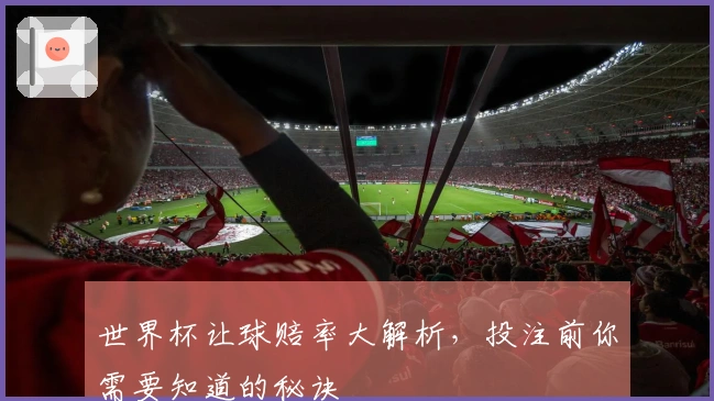 世界杯让球赔率大解析，投注前你需要知道的秘诀
